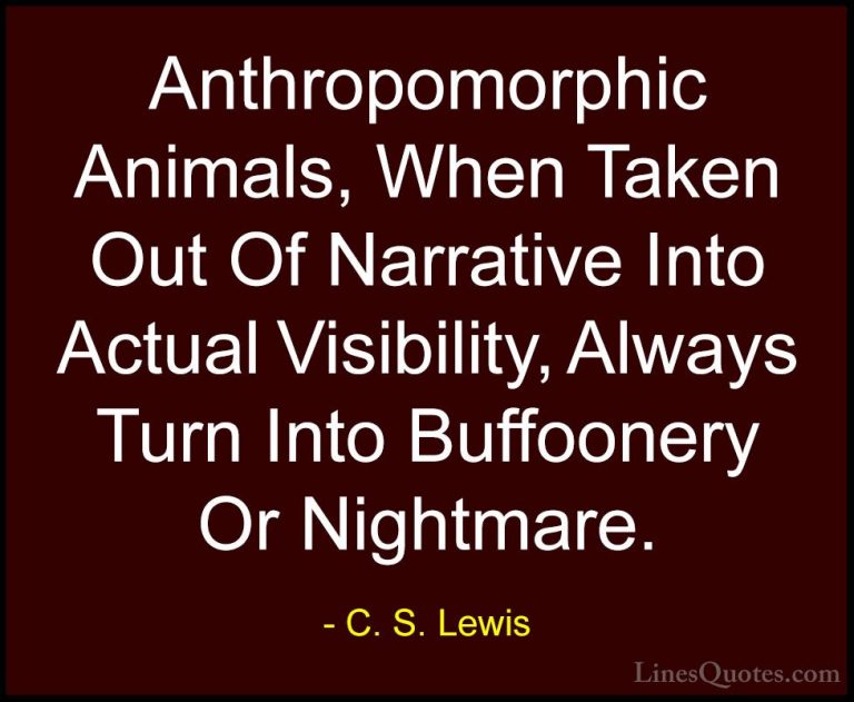 C. S. Lewis Quotes (66) - Anthropomorphic Animals, When Taken Out... - QuotesAnthropomorphic Animals, When Taken Out Of Narrative Into Actual Visibility, Always Turn Into Buffoonery Or Nightmare.