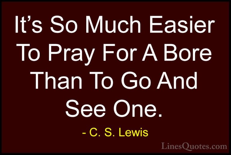 C. S. Lewis Quotes (67) - It's So Much Easier To Pray For A Bore ... - QuotesIt's So Much Easier To Pray For A Bore Than To Go And See One.