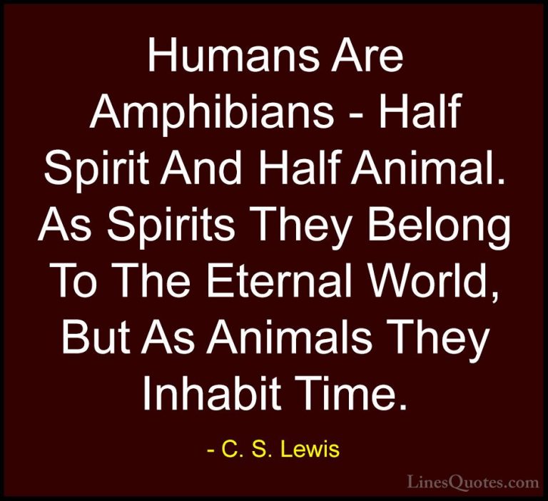 C. S. Lewis Quotes (69) - Humans Are Amphibians - Half Spirit And... - QuotesHumans Are Amphibians - Half Spirit And Half Animal. As Spirits They Belong To The Eternal World, But As Animals They Inhabit Time.