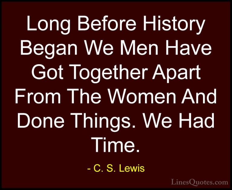 C. S. Lewis Quotes (71) - Long Before History Began We Men Have G... - QuotesLong Before History Began We Men Have Got Together Apart From The Women And Done Things. We Had Time.