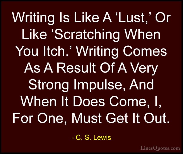 C. S. Lewis Quotes (72) - Writing Is Like A 'Lust,' Or Like 'Scra... - QuotesWriting Is Like A 'Lust,' Or Like 'Scratching When You Itch.' Writing Comes As A Result Of A Very Strong Impulse, And When It Does Come, I, For One, Must Get It Out.