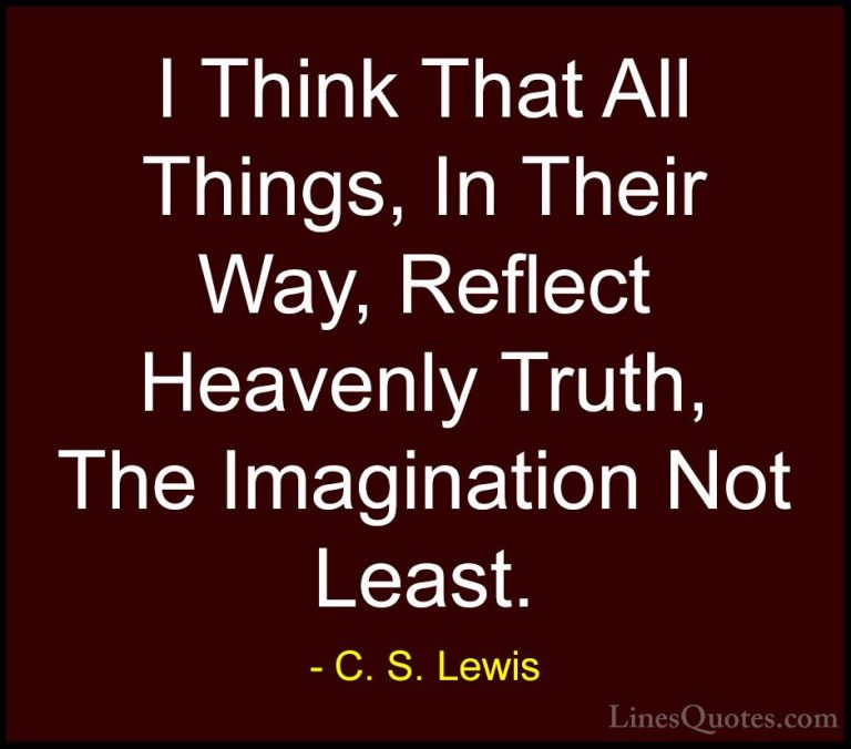 C. S. Lewis Quotes (74) - I Think That All Things, In Their Way, ... - QuotesI Think That All Things, In Their Way, Reflect Heavenly Truth, The Imagination Not Least.