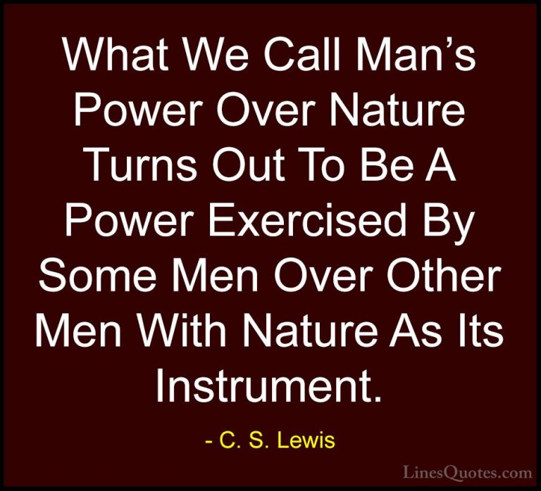 C. S. Lewis Quotes (75) - What We Call Man's Power Over Nature Tu... - QuotesWhat We Call Man's Power Over Nature Turns Out To Be A Power Exercised By Some Men Over Other Men With Nature As Its Instrument.