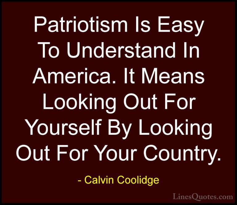 Calvin Coolidge Quotes (11) - Patriotism Is Easy To Understand In... - QuotesPatriotism Is Easy To Understand In America. It Means Looking Out For Yourself By Looking Out For Your Country.