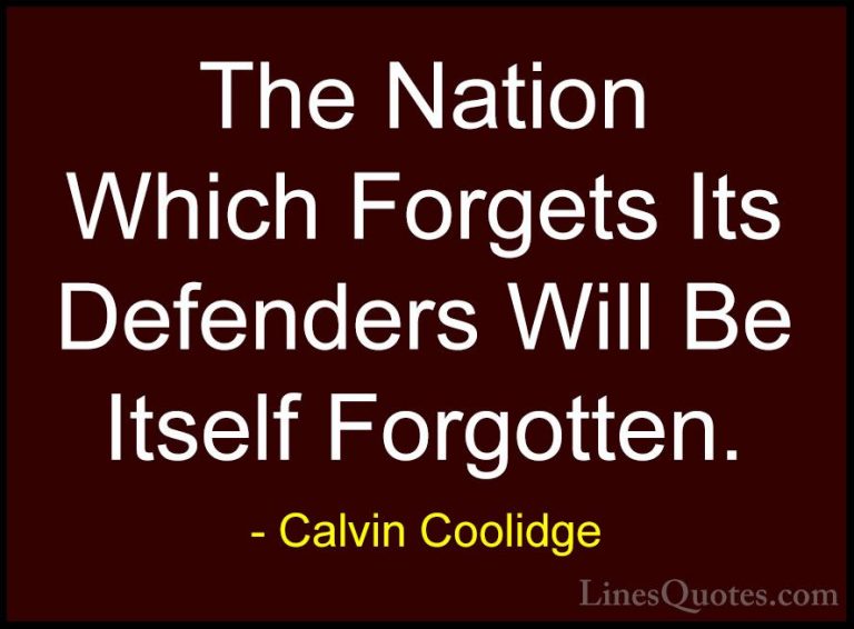 Calvin Coolidge Quotes (15) - The Nation Which Forgets Its Defend... - QuotesThe Nation Which Forgets Its Defenders Will Be Itself Forgotten.