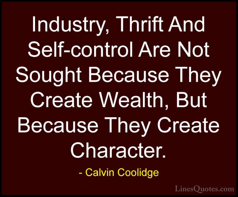 Calvin Coolidge Quotes (18) - Industry, Thrift And Self-control A... - QuotesIndustry, Thrift And Self-control Are Not Sought Because They Create Wealth, But Because They Create Character.
