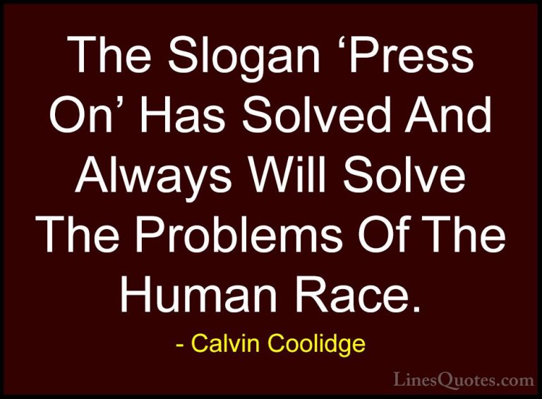 Calvin Coolidge Quotes (23) - The Slogan 'Press On' Has Solved An... - QuotesThe Slogan 'Press On' Has Solved And Always Will Solve The Problems Of The Human Race.