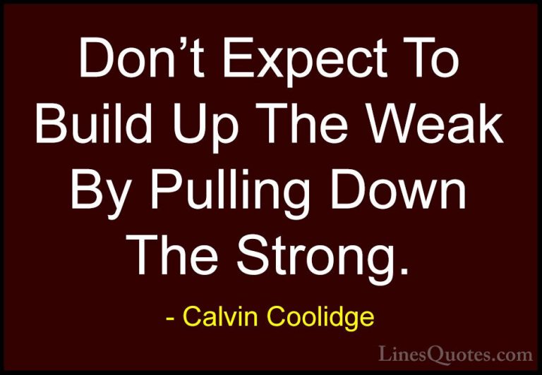 Calvin Coolidge Quotes (28) - Don't Expect To Build Up The Weak B... - QuotesDon't Expect To Build Up The Weak By Pulling Down The Strong.