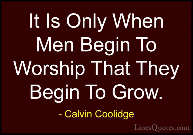 Calvin Coolidge Quotes (30) - It Is Only When Men Begin To Worshi... - QuotesIt Is Only When Men Begin To Worship That They Begin To Grow.