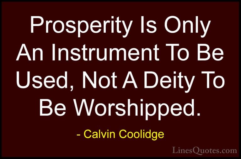 Calvin Coolidge Quotes (33) - Prosperity Is Only An Instrument To... - QuotesProsperity Is Only An Instrument To Be Used, Not A Deity To Be Worshipped.