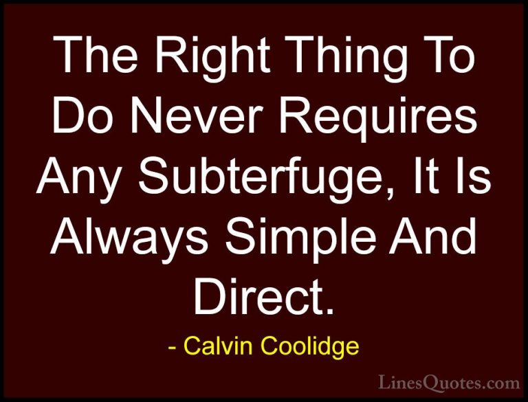 Calvin Coolidge Quotes (37) - The Right Thing To Do Never Require... - QuotesThe Right Thing To Do Never Requires Any Subterfuge, It Is Always Simple And Direct.