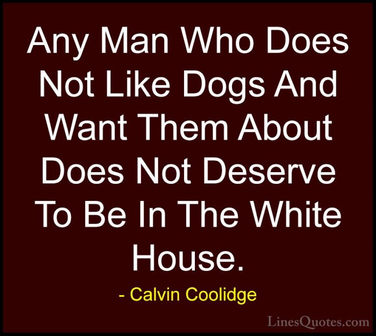Calvin Coolidge Quotes (42) - Any Man Who Does Not Like Dogs And ... - QuotesAny Man Who Does Not Like Dogs And Want Them About Does Not Deserve To Be In The White House.