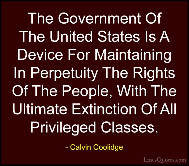 Calvin Coolidge Quotes (47) - The Government Of The United States... - QuotesThe Government Of The United States Is A Device For Maintaining In Perpetuity The Rights Of The People, With The Ultimate Extinction Of All Privileged Classes.