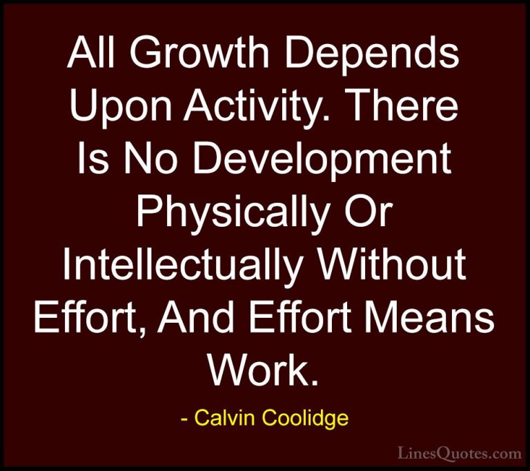 Calvin Coolidge Quotes (5) - All Growth Depends Upon Activity. Th... - QuotesAll Growth Depends Upon Activity. There Is No Development Physically Or Intellectually Without Effort, And Effort Means Work.