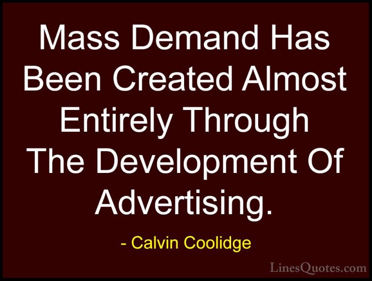 Calvin Coolidge Quotes (55) - Mass Demand Has Been Created Almost... - QuotesMass Demand Has Been Created Almost Entirely Through The Development Of Advertising.
