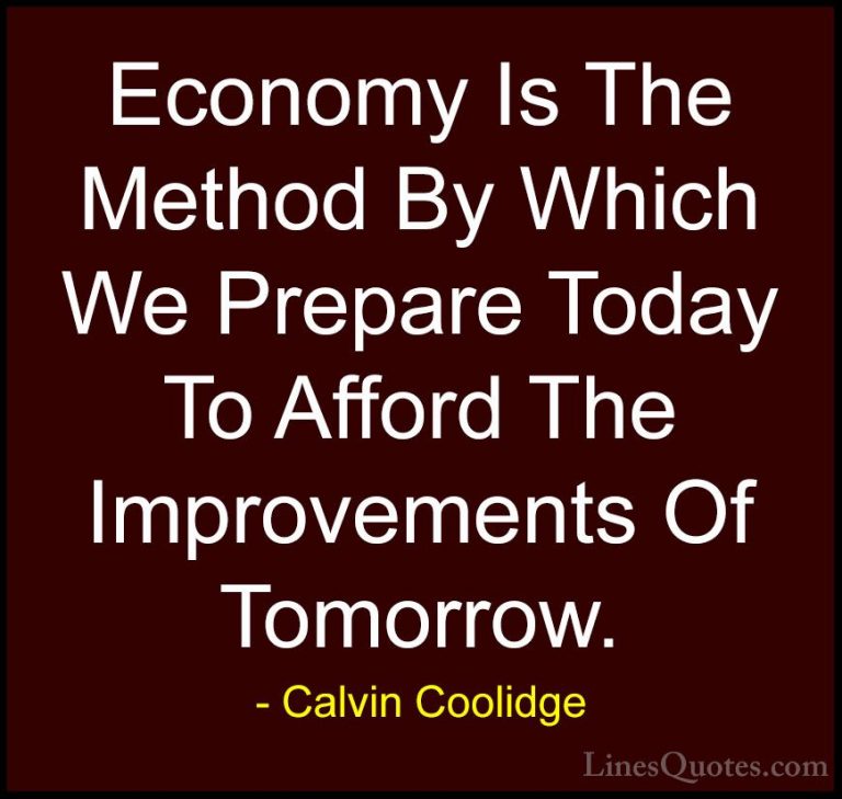 Calvin Coolidge Quotes (57) - Economy Is The Method By Which We P... - QuotesEconomy Is The Method By Which We Prepare Today To Afford The Improvements Of Tomorrow.