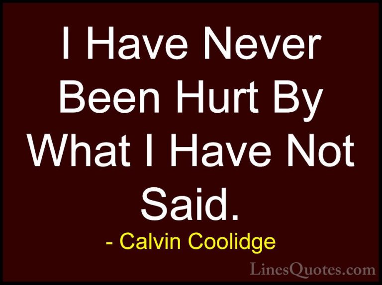 Calvin Coolidge Quotes (6) - I Have Never Been Hurt By What I Hav... - QuotesI Have Never Been Hurt By What I Have Not Said.