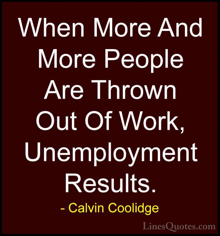 Calvin Coolidge Quotes (7) - When More And More People Are Thrown... - QuotesWhen More And More People Are Thrown Out Of Work, Unemployment Results.