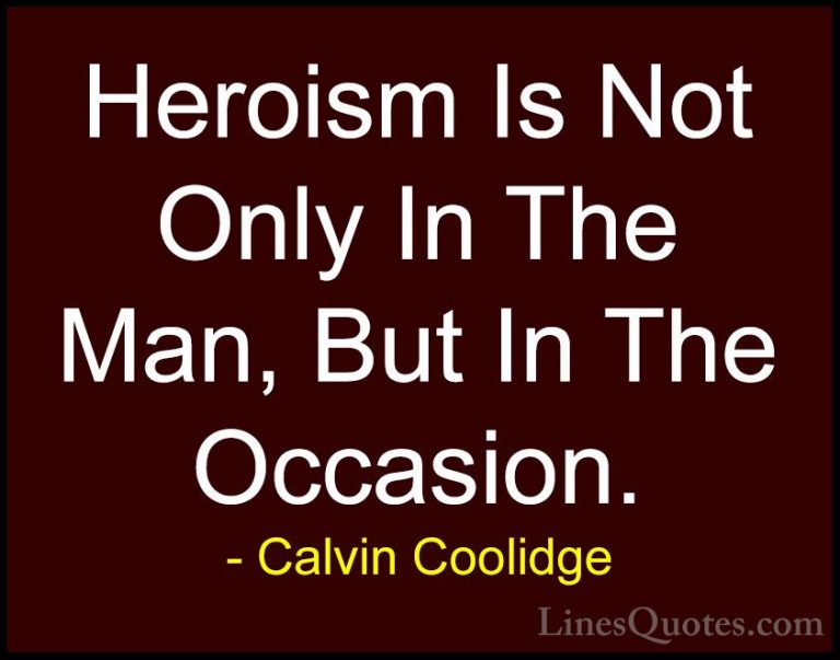 Calvin Coolidge Quotes (8) - Heroism Is Not Only In The Man, But ... - QuotesHeroism Is Not Only In The Man, But In The Occasion.