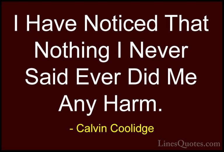 Calvin Coolidge Quotes (9) - I Have Noticed That Nothing I Never ... - QuotesI Have Noticed That Nothing I Never Said Ever Did Me Any Harm.