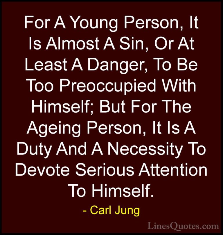 Carl Jung Quotes (22) - For A Young Person, It Is Almost A Sin, O... - QuotesFor A Young Person, It Is Almost A Sin, Or At Least A Danger, To Be Too Preoccupied With Himself; But For The Ageing Person, It Is A Duty And A Necessity To Devote Serious Attention To Himself.