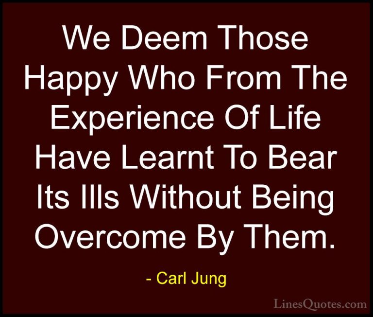 Carl Jung Quotes (26) - We Deem Those Happy Who From The Experien... - QuotesWe Deem Those Happy Who From The Experience Of Life Have Learnt To Bear Its Ills Without Being Overcome By Them.