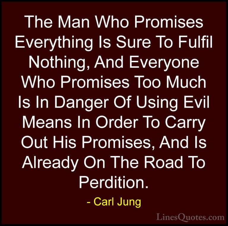 Carl Jung Quotes (29) - The Man Who Promises Everything Is Sure T... - QuotesThe Man Who Promises Everything Is Sure To Fulfil Nothing, And Everyone Who Promises Too Much Is In Danger Of Using Evil Means In Order To Carry Out His Promises, And Is Already On The Road To Perdition.