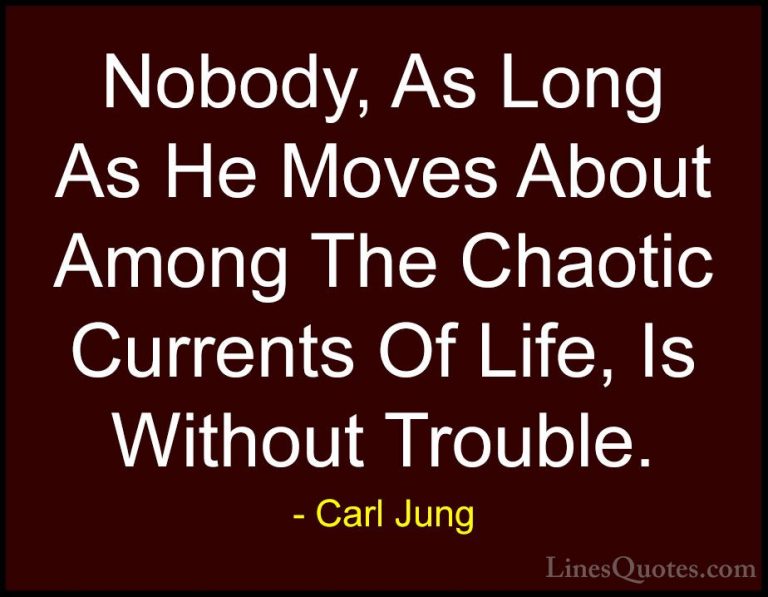 Carl Jung Quotes (44) - Nobody, As Long As He Moves About Among T... - QuotesNobody, As Long As He Moves About Among The Chaotic Currents Of Life, Is Without Trouble.