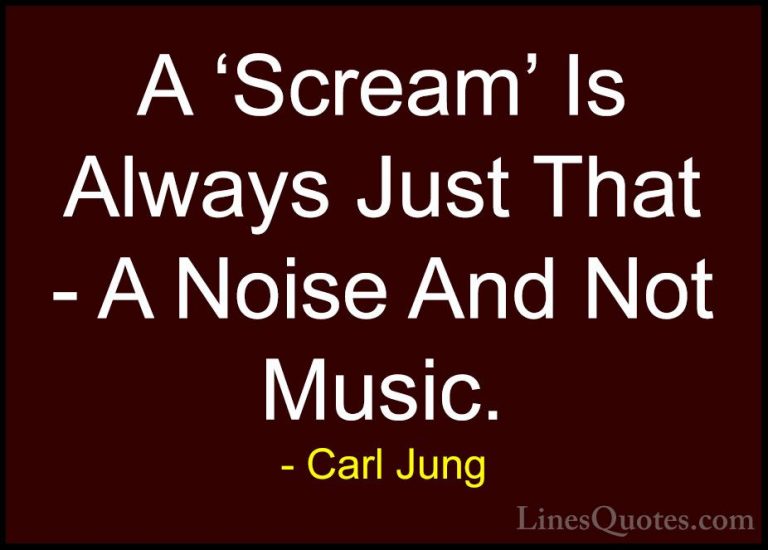 Carl Jung Quotes (46) - A 'Scream' Is Always Just That - A Noise ... - QuotesA 'Scream' Is Always Just That - A Noise And Not Music.