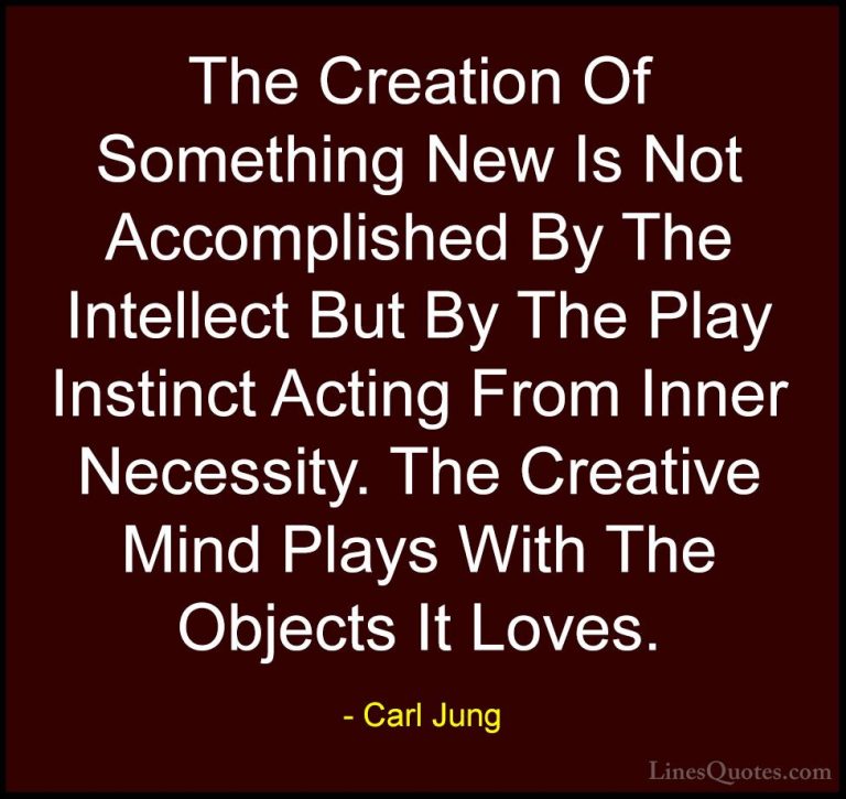 Carl Jung Quotes (49) - The Creation Of Something New Is Not Acco... - QuotesThe Creation Of Something New Is Not Accomplished By The Intellect But By The Play Instinct Acting From Inner Necessity. The Creative Mind Plays With The Objects It Loves.