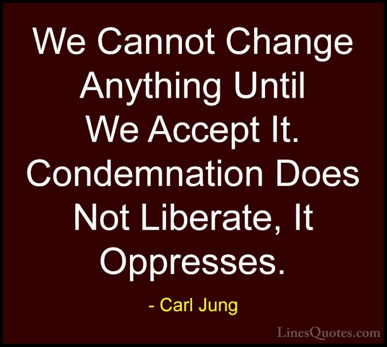 Carl Jung Quotes (5) - We Cannot Change Anything Until We Accept ... - QuotesWe Cannot Change Anything Until We Accept It. Condemnation Does Not Liberate, It Oppresses.
