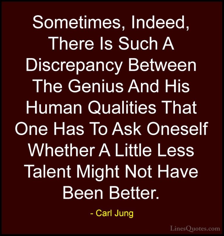Carl Jung Quotes (62) - Sometimes, Indeed, There Is Such A Discre... - QuotesSometimes, Indeed, There Is Such A Discrepancy Between The Genius And His Human Qualities That One Has To Ask Oneself Whether A Little Less Talent Might Not Have Been Better.
