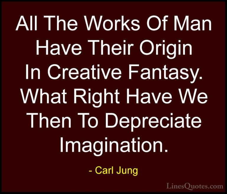 Carl Jung Quotes (70) - All The Works Of Man Have Their Origin In... - QuotesAll The Works Of Man Have Their Origin In Creative Fantasy. What Right Have We Then To Depreciate Imagination.