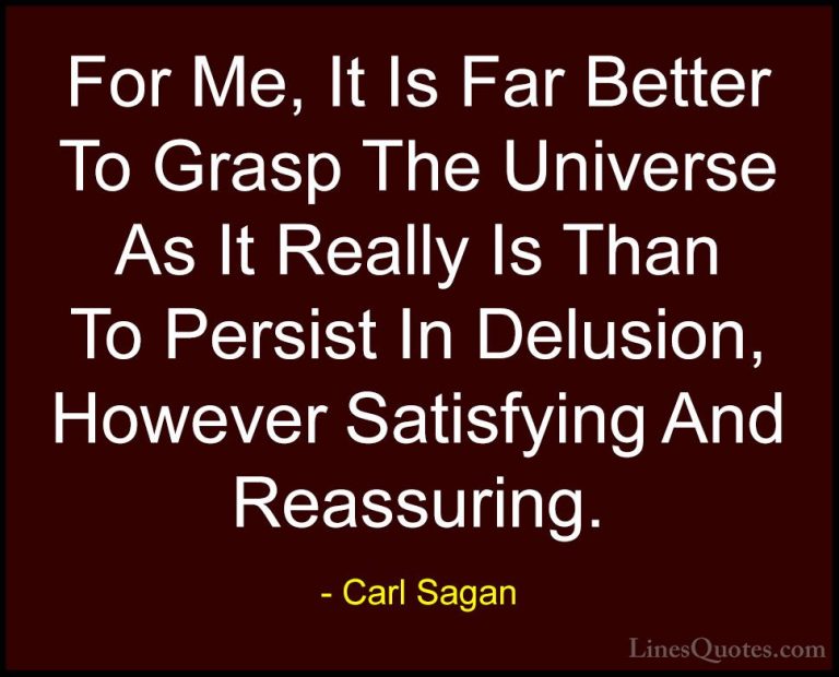Carl Sagan Quotes (11) - For Me, It Is Far Better To Grasp The Un... - QuotesFor Me, It Is Far Better To Grasp The Universe As It Really Is Than To Persist In Delusion, However Satisfying And Reassuring.