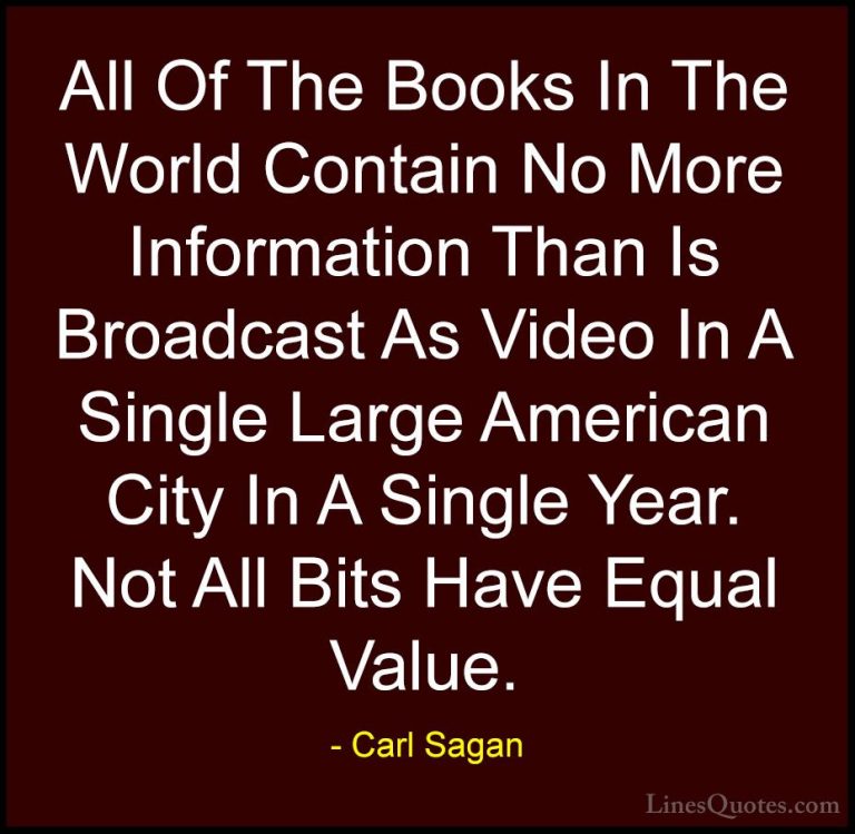 Carl Sagan Quotes (13) - All Of The Books In The World Contain No... - QuotesAll Of The Books In The World Contain No More Information Than Is Broadcast As Video In A Single Large American City In A Single Year. Not All Bits Have Equal Value.