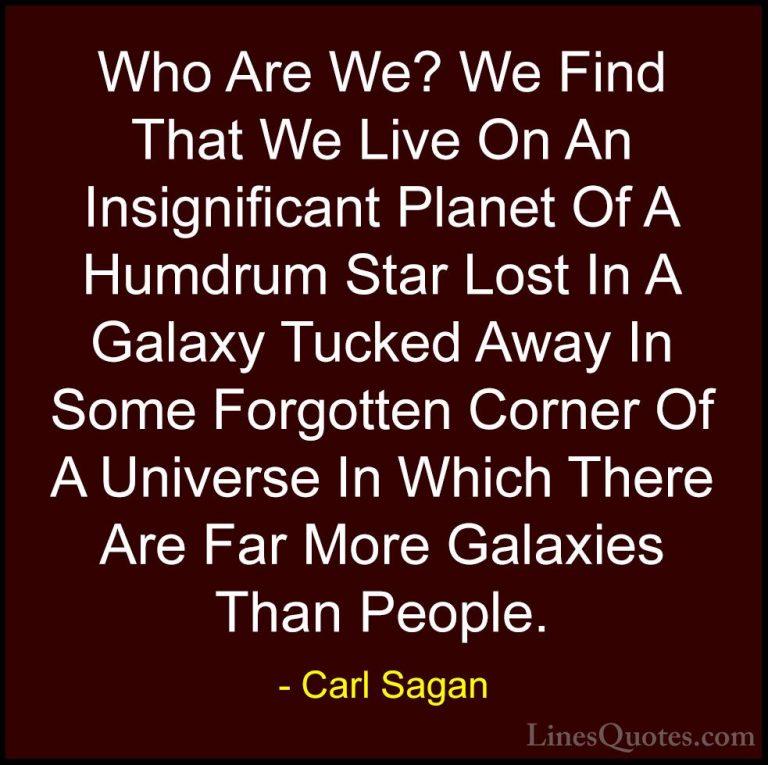 Carl Sagan Quotes (15) - Who Are We? We Find That We Live On An I... - QuotesWho Are We? We Find That We Live On An Insignificant Planet Of A Humdrum Star Lost In A Galaxy Tucked Away In Some Forgotten Corner Of A Universe In Which There Are Far More Galaxies Than People.
