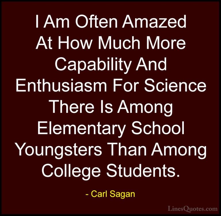 Carl Sagan Quotes (16) - I Am Often Amazed At How Much More Capab... - QuotesI Am Often Amazed At How Much More Capability And Enthusiasm For Science There Is Among Elementary School Youngsters Than Among College Students.