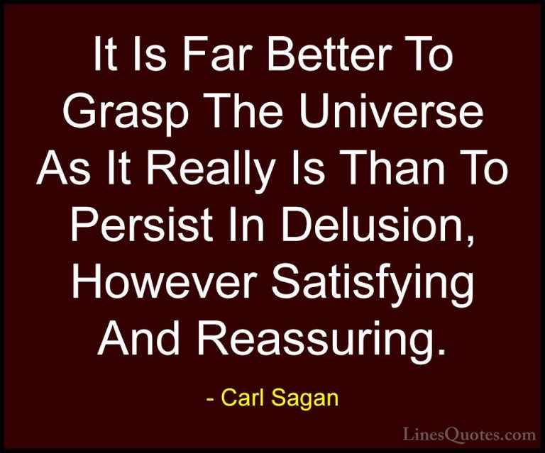 Carl Sagan Quotes (18) - It Is Far Better To Grasp The Universe A... - QuotesIt Is Far Better To Grasp The Universe As It Really Is Than To Persist In Delusion, However Satisfying And Reassuring.