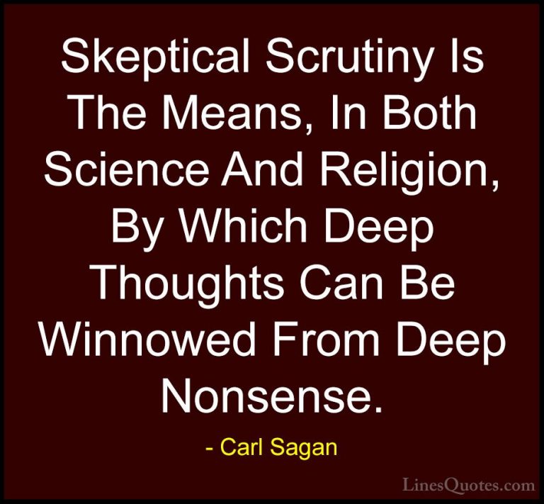 Carl Sagan Quotes (20) - Skeptical Scrutiny Is The Means, In Both... - QuotesSkeptical Scrutiny Is The Means, In Both Science And Religion, By Which Deep Thoughts Can Be Winnowed From Deep Nonsense.