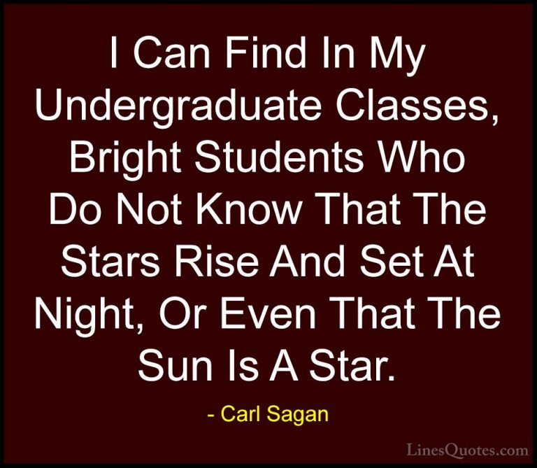 Carl Sagan Quotes (23) - I Can Find In My Undergraduate Classes, ... - QuotesI Can Find In My Undergraduate Classes, Bright Students Who Do Not Know That The Stars Rise And Set At Night, Or Even That The Sun Is A Star.