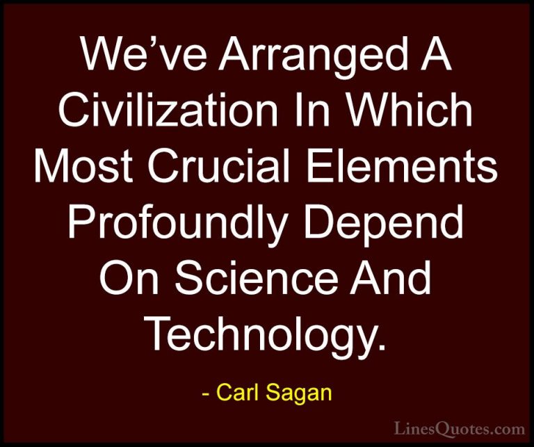 Carl Sagan Quotes (25) - We've Arranged A Civilization In Which M... - QuotesWe've Arranged A Civilization In Which Most Crucial Elements Profoundly Depend On Science And Technology.