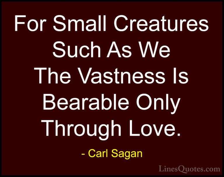 Carl Sagan Quotes (4) - For Small Creatures Such As We The Vastne... - QuotesFor Small Creatures Such As We The Vastness Is Bearable Only Through Love.
