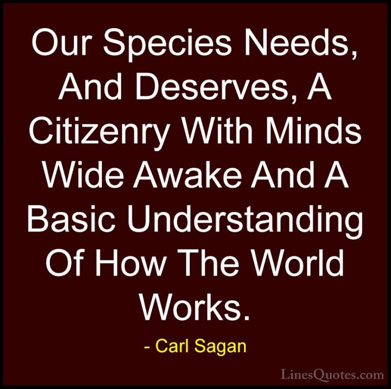 Carl Sagan Quotes (8) - Our Species Needs, And Deserves, A Citize... - QuotesOur Species Needs, And Deserves, A Citizenry With Minds Wide Awake And A Basic Understanding Of How The World Works.