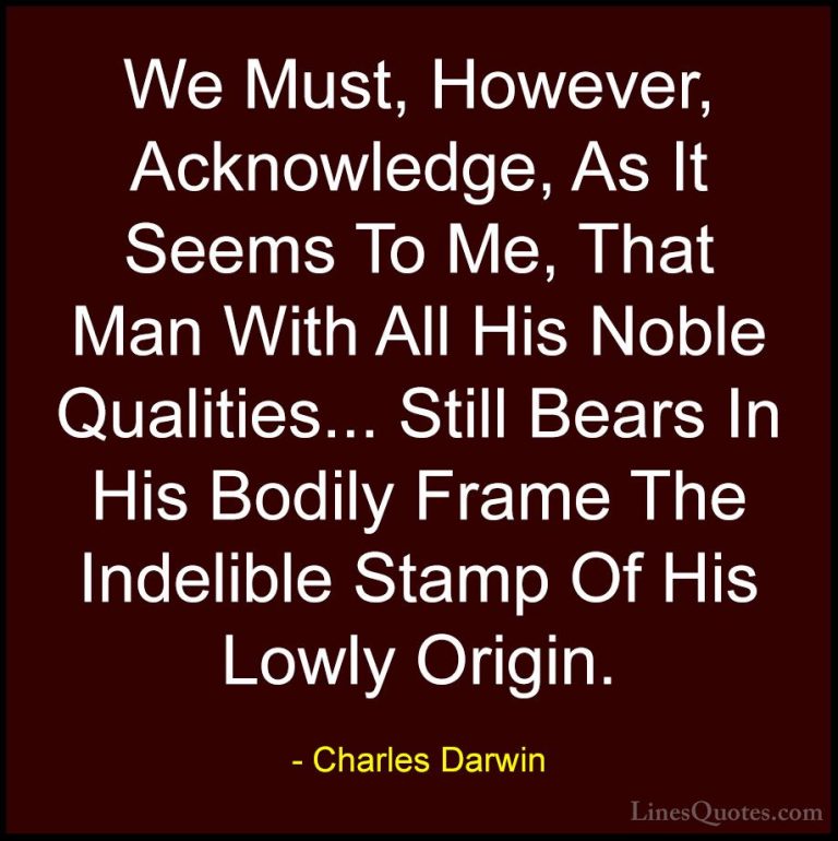 Charles Darwin Quotes (10) - We Must, However, Acknowledge, As It... - QuotesWe Must, However, Acknowledge, As It Seems To Me, That Man With All His Noble Qualities... Still Bears In His Bodily Frame The Indelible Stamp Of His Lowly Origin.