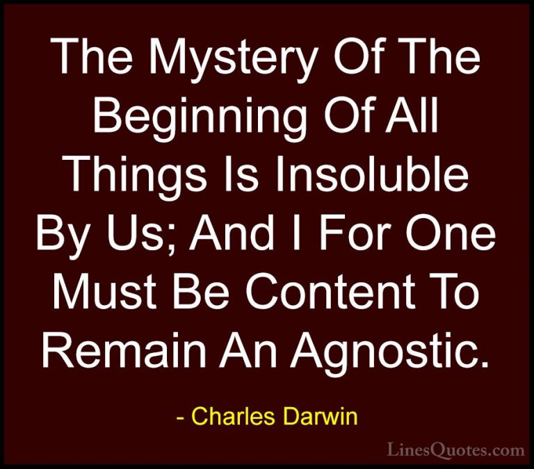 Charles Darwin Quotes (17) - The Mystery Of The Beginning Of All ... - QuotesThe Mystery Of The Beginning Of All Things Is Insoluble By Us; And I For One Must Be Content To Remain An Agnostic.