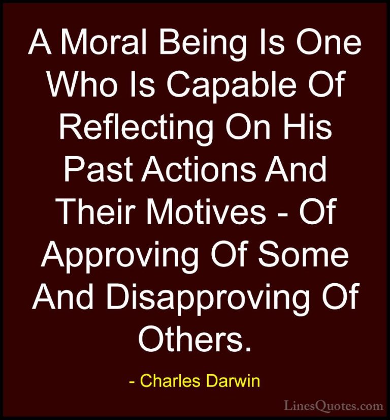 Charles Darwin Quotes (18) - A Moral Being Is One Who Is Capable ... - QuotesA Moral Being Is One Who Is Capable Of Reflecting On His Past Actions And Their Motives - Of Approving Of Some And Disapproving Of Others.