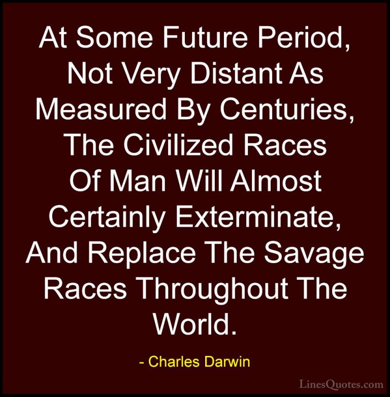 Charles Darwin Quotes (19) - At Some Future Period, Not Very Dist... - QuotesAt Some Future Period, Not Very Distant As Measured By Centuries, The Civilized Races Of Man Will Almost Certainly Exterminate, And Replace The Savage Races Throughout The World.