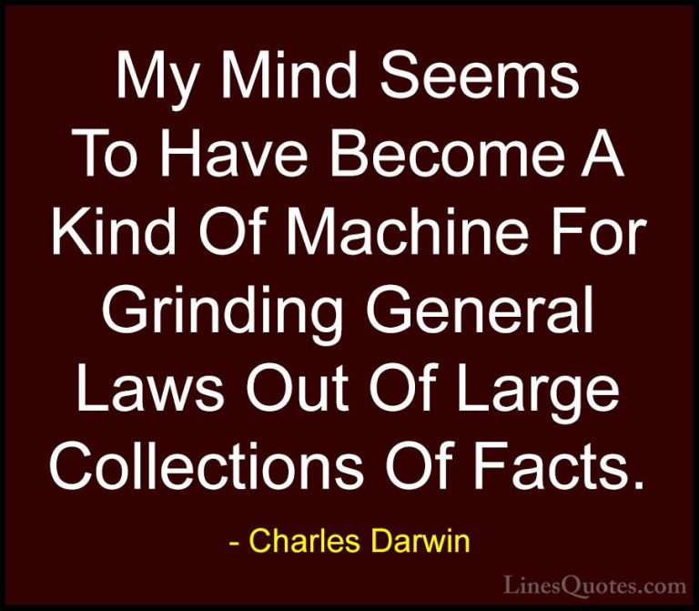 Charles Darwin Quotes (20) - My Mind Seems To Have Become A Kind ... - QuotesMy Mind Seems To Have Become A Kind Of Machine For Grinding General Laws Out Of Large Collections Of Facts.