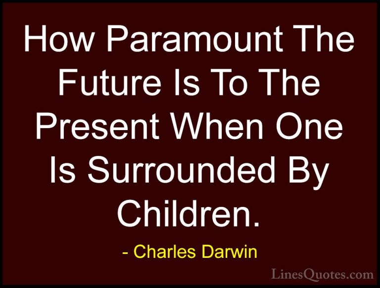Charles Darwin Quotes (22) - How Paramount The Future Is To The P... - QuotesHow Paramount The Future Is To The Present When One Is Surrounded By Children.