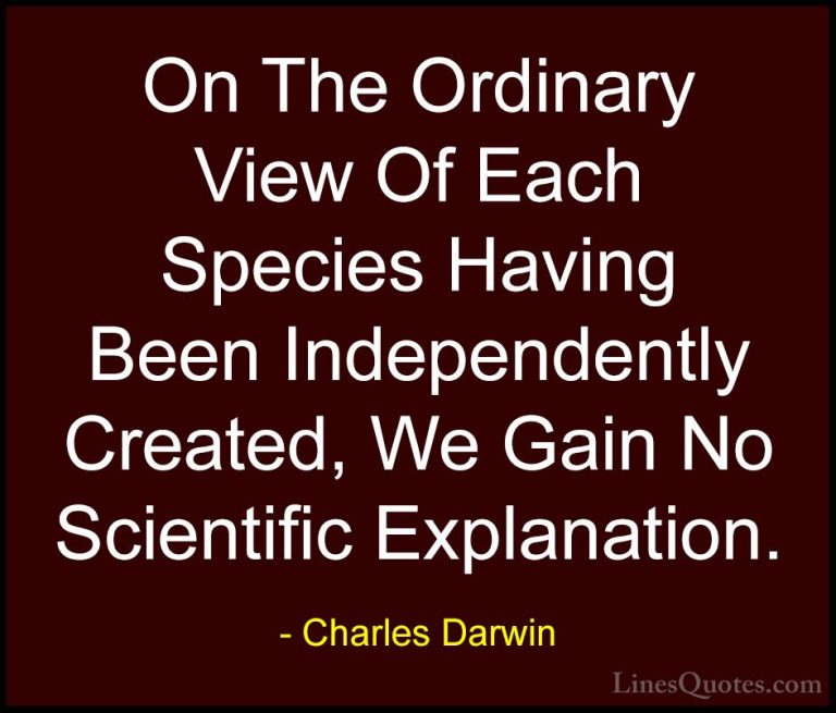 Charles Darwin Quotes (24) - On The Ordinary View Of Each Species... - QuotesOn The Ordinary View Of Each Species Having Been Independently Created, We Gain No Scientific Explanation.